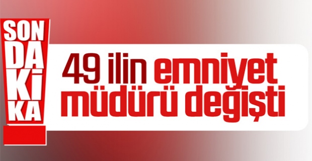 49 ilin emniyet müdürlüğünde değişikliğe gidildi