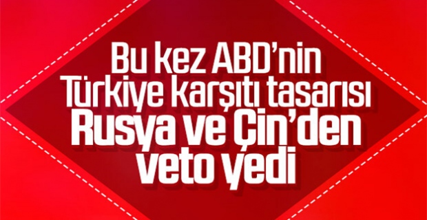 ABD'nin BM'de Türkiye karşıtı tasarısını Rusya ve Çin veto etti