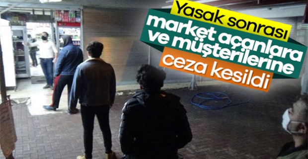 Sokağa çıkma yasağı sonrası açılan marketlere ceza