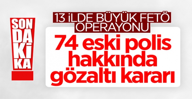 13 ilde FETÖ operasyonu: 74 gözaltı kararı