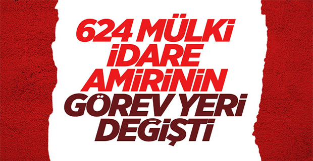 624 mülki idare amirinin görev yerlerinde değişiklik yapıldı