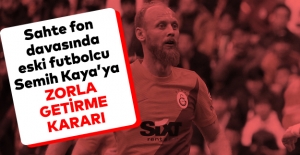 Sahte fon davasında eski futbolcu Semih Kaya’ya zorla getirme kararı